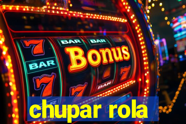 chupar rola