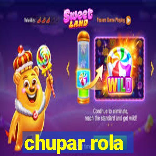 chupar rola