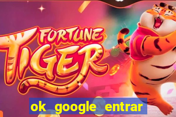 ok google entrar em jogo de c****