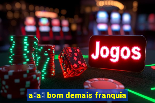 a莽a铆 bom demais franquia