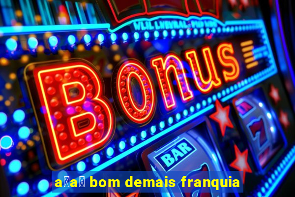 a莽a铆 bom demais franquia