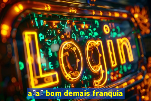 a莽a铆 bom demais franquia