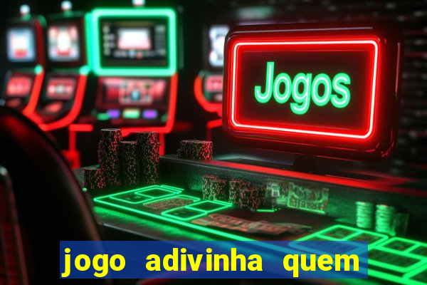 jogo adivinha quem sou eu