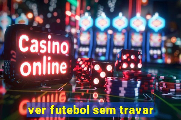 ver futebol sem travar