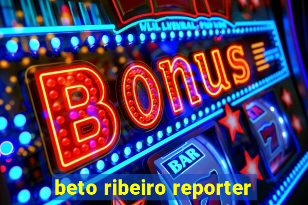 beto ribeiro reporter