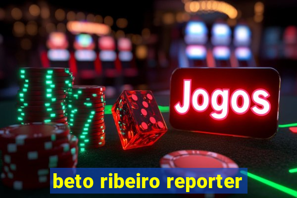 beto ribeiro reporter