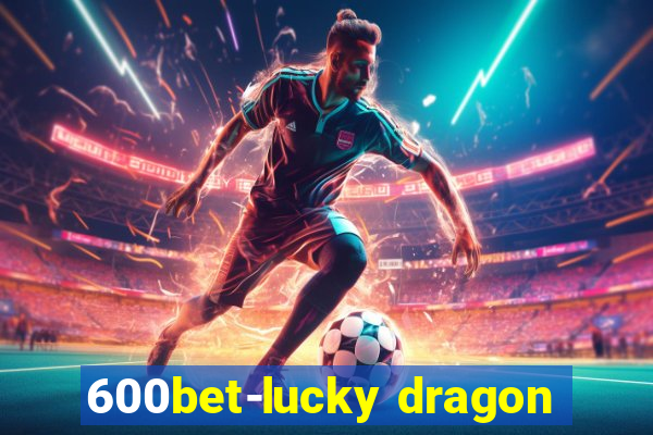 600bet-lucky dragon