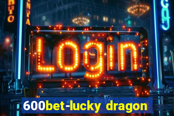 600bet-lucky dragon