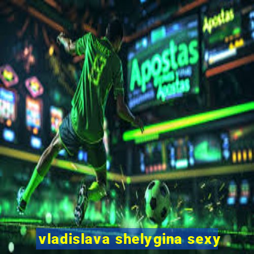 vladislava shelygina sexy