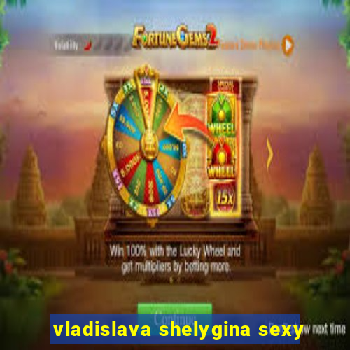 vladislava shelygina sexy