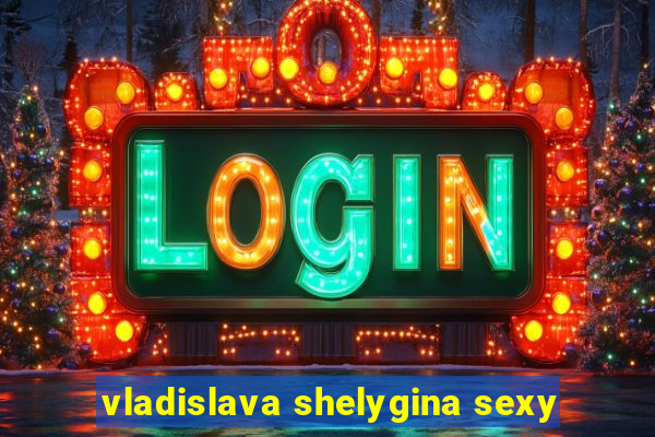 vladislava shelygina sexy