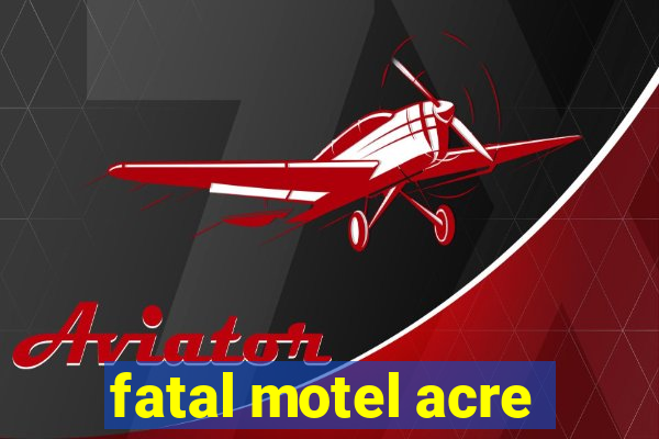 fatal motel acre