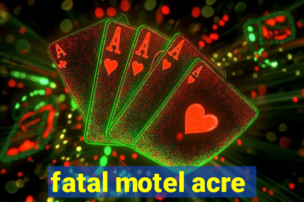 fatal motel acre