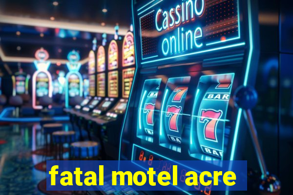 fatal motel acre