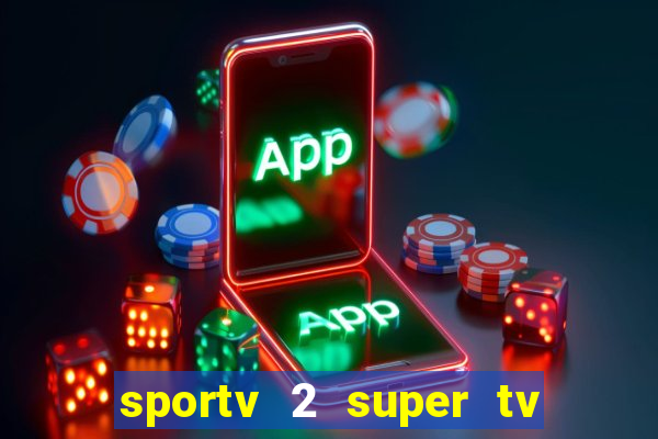 sportv 2 super tv ao vivo