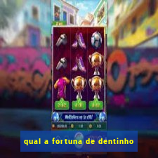 qual a fortuna de dentinho