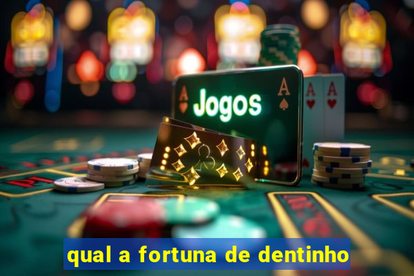 qual a fortuna de dentinho