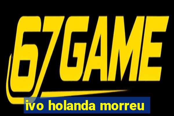 ivo holanda morreu