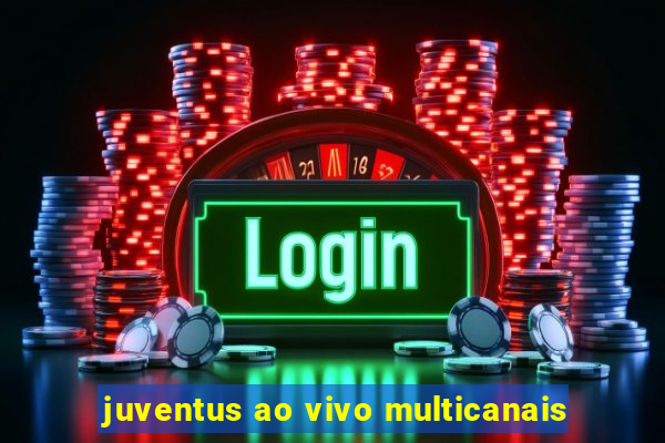 juventus ao vivo multicanais