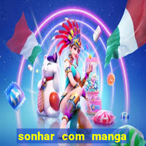 sonhar com manga no jogo do bicho