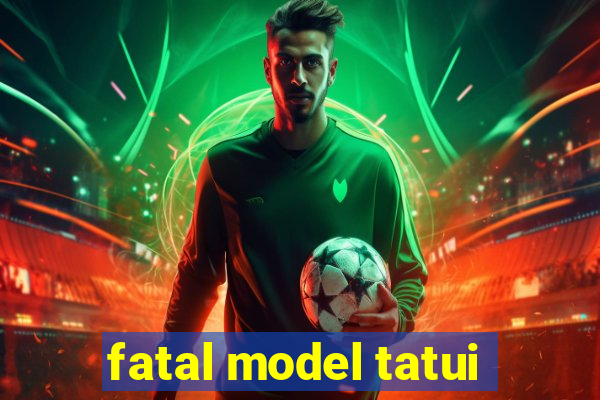 fatal model tatui