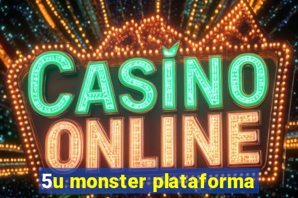 5u monster plataforma