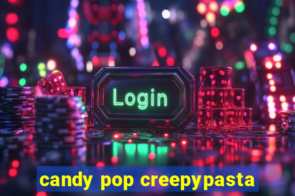 candy pop creepypasta