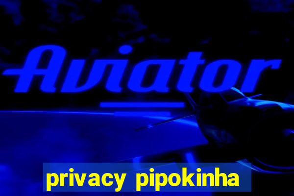 privacy pipokinha