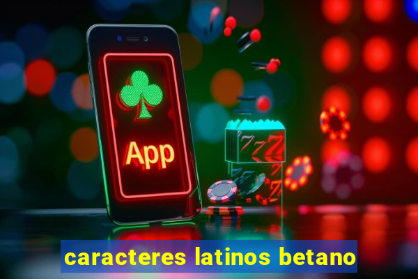 caracteres latinos betano