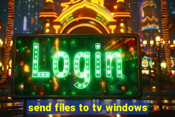 send files to tv windows