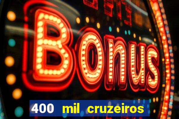 400 mil cruzeiros em reais