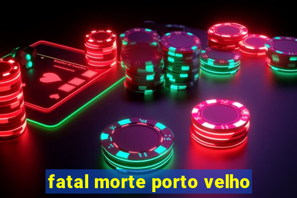 fatal morte porto velho