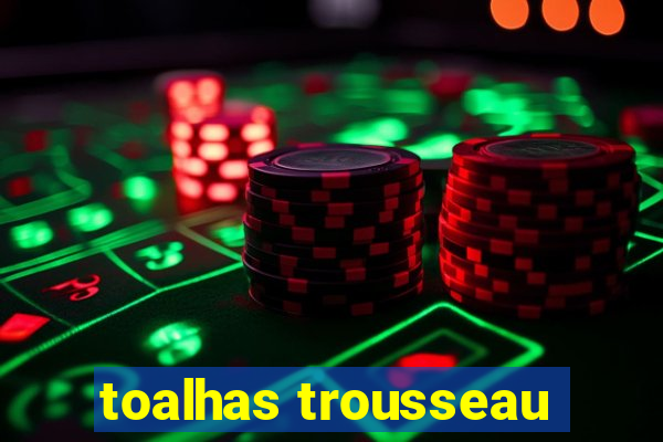 toalhas trousseau