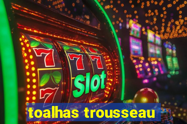 toalhas trousseau