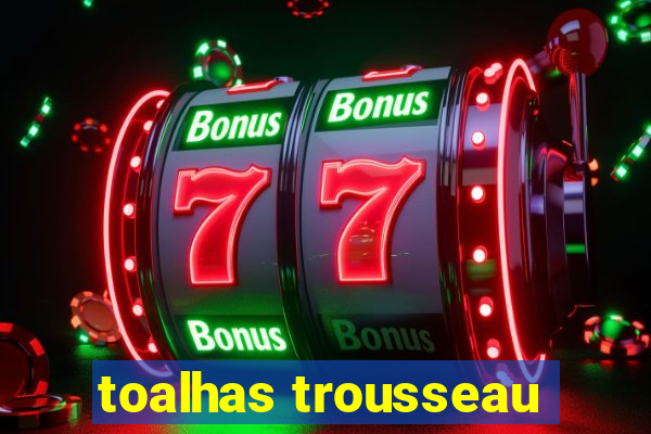 toalhas trousseau