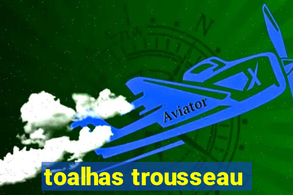 toalhas trousseau