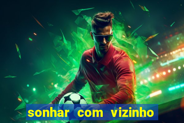 sonhar com vizinho jogo do bicho