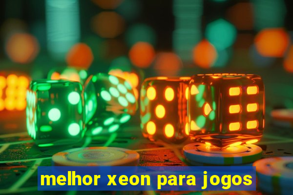 melhor xeon para jogos