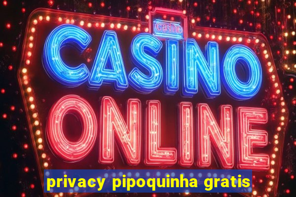 privacy pipoquinha gratis