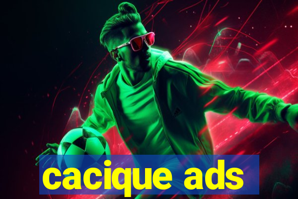 cacique ads