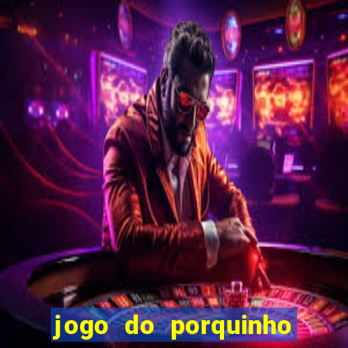 jogo do porquinho de ganhar dinheiro