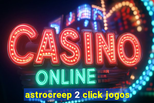 astrocreep 2 click jogos