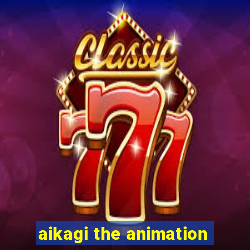 aikagi the animation