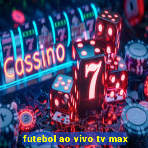 futebol ao vivo tv max