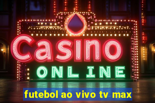 futebol ao vivo tv max