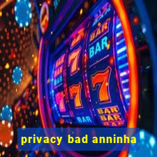 privacy bad anninha