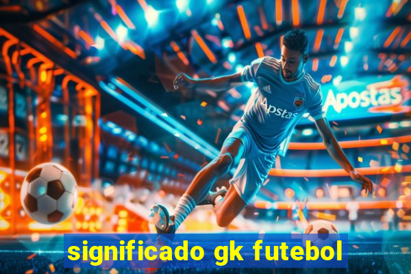 significado gk futebol