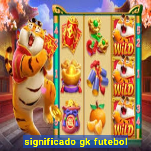 significado gk futebol