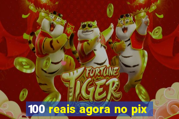 100 reais agora no pix