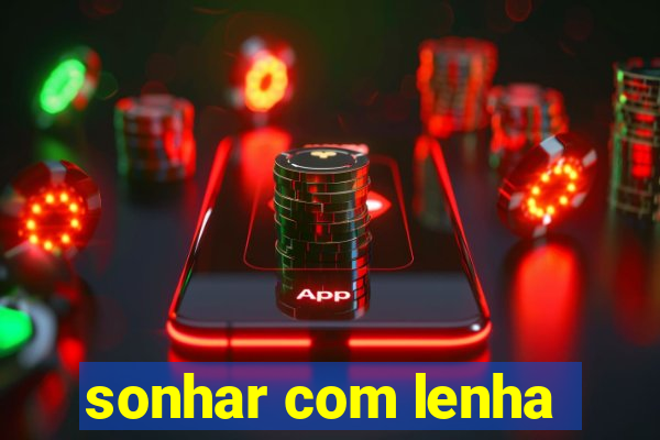 sonhar com lenha